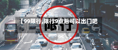 【99限行,限行9点后可以出门吧】-第1张图片