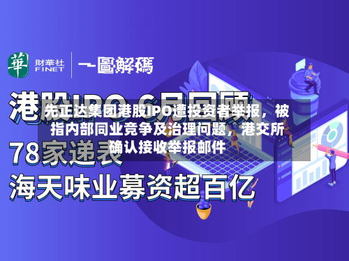 先正达集团港股IPO遭投资者举报	，被指内部同业竞争及治理问题，港交所确认接收举报邮件-第1张图片