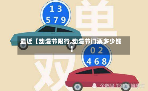 最近【动漫节限行,动漫节门票多少钱】-第1张图片