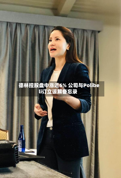 德林控股盘中涨近6% 公司与Polibeli订立谅解备忘录-第2张图片