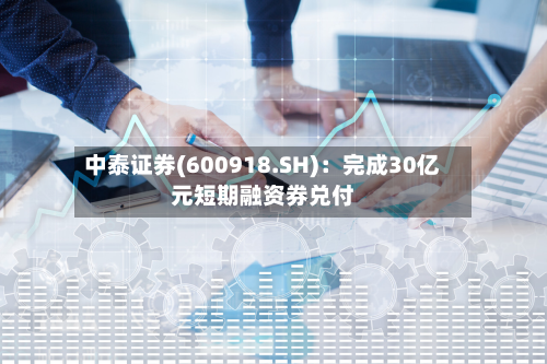 中泰证券(600918.SH)：完成30亿元短期融资券兑付-第2张图片