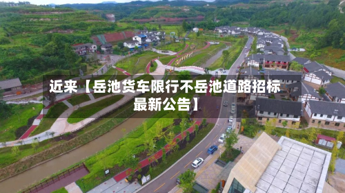 近来【岳池货车限行不岳池道路招标最新公告】-第1张图片
