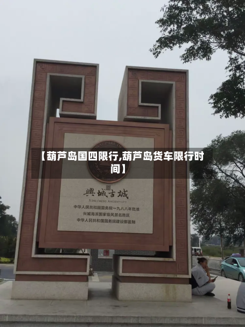 【葫芦岛国四限行,葫芦岛货车限行时间】-第1张图片