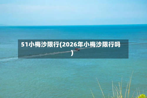 51小梅沙限行(2026年小梅沙限行吗)-第1张图片