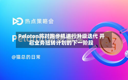 Peloton将对跑步机进行升级迭代 开启业务扭转计划的下一阶段-第3张图片