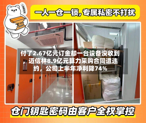 付了2.67亿元订金却一台设备没收到，迈信林8.9亿元算力采购合同遭违约，公司上半年净利降74%-第2张图片