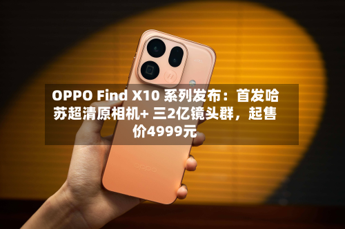 OPPO Find X10 系列发布：首发哈苏超清原相机+ 三2亿镜头群，起售价4999元-第1张图片