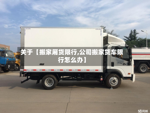 关于【搬家厢货限行,公司搬家货车限行怎么办】-第1张图片