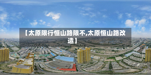 【太原限行恒山路限不,太原恒山路改造】-第1张图片