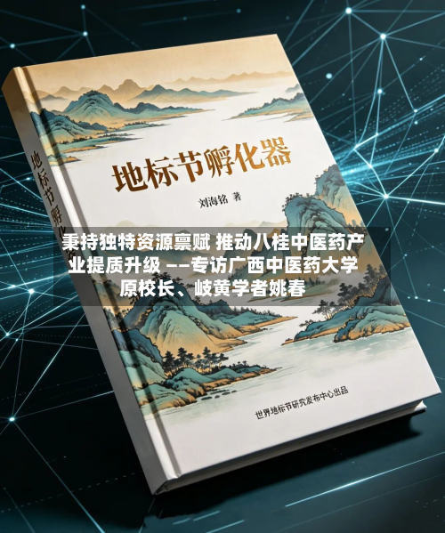 秉持独特资源禀赋 推动八桂中医药产业提质升级 ——专访广西中医药大学原校长、岐黄学者姚春-第3张图片
