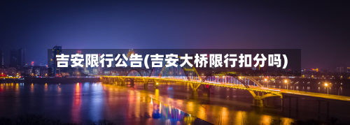 吉安限行公告(吉安大桥限行扣分吗)-第1张图片