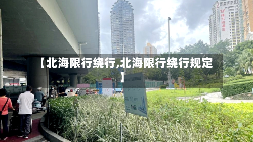 【北海限行绕行,北海限行绕行规定】-第1张图片