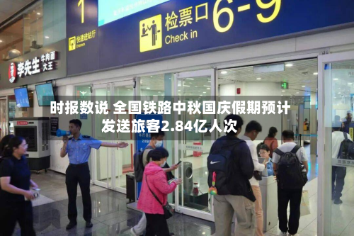 时报数说 全国铁路中秋国庆假期预计发送旅客2.84亿人次-第1张图片