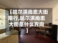 【哈尔滨尚志大街限行,哈尔滨尚志大街是什么方向】-第2张图片
