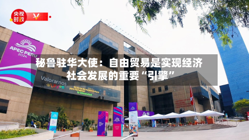 秘鲁驻华大使：自由贸易是实现经济社会发展的重要“引擎”-第1张图片