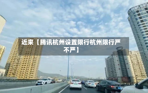 近来【腾讯杭州设置限行杭州限行严不严】-第2张图片