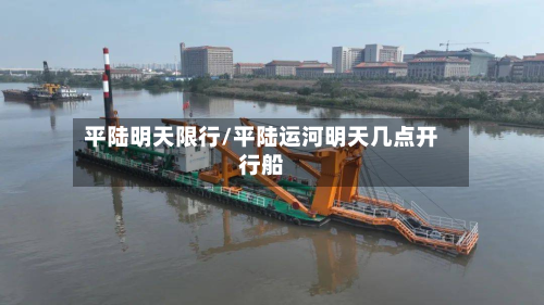 平陆明天限行/平陆运河明天几点开行船-第2张图片