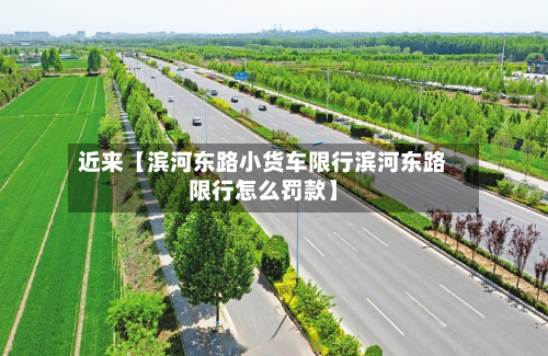 近来【滨河东路小货车限行滨河东路限行怎么罚款】-第1张图片