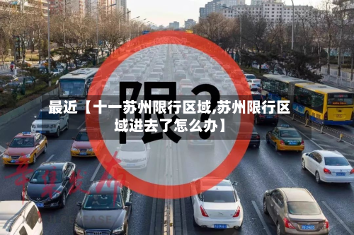 最近【十一苏州限行区域,苏州限行区域进去了怎么办】-第2张图片