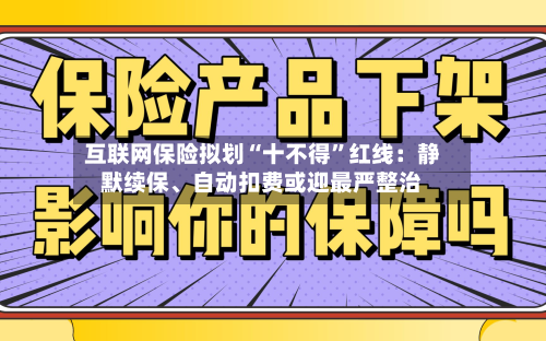 互联网保险拟划“十不得”红线：静默续保、自动扣费或迎最严整治-第1张图片