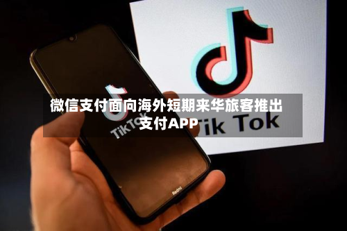 微信支付面向海外短期来华旅客推出支付APP-第1张图片