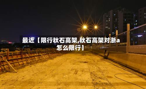 最近【限行秋石高架,秋石高架对浙a怎么限行】-第2张图片
